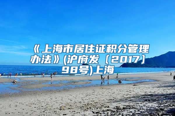 《上海市居住证积分管理办法》(沪府发〔2017〕98号)上海