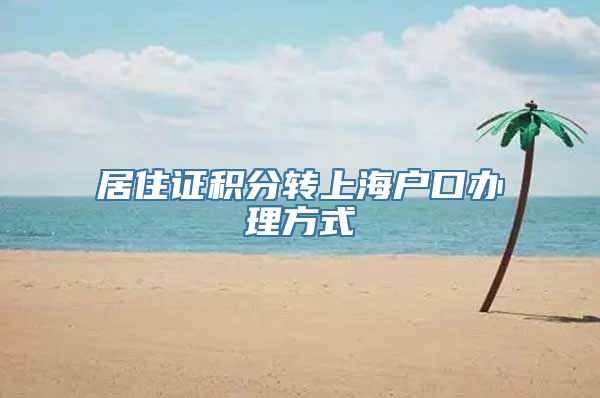 居住证积分转上海户口办理方式