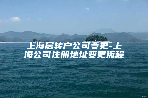 上海居转户公司变更-上海公司注册地址变更流程