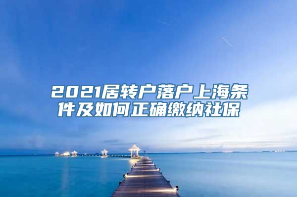 2021居转户落户上海条件及如何正确缴纳社保