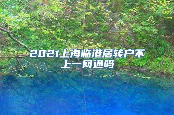 2021上海临港居转户不上一网通吗