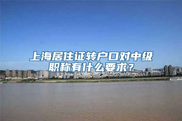 上海居住证转户口对中级职称有什么要求？