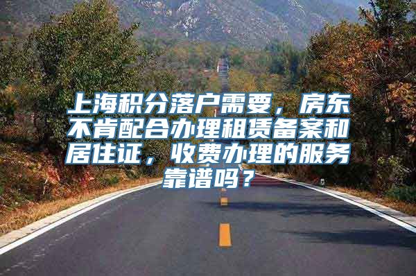 上海积分落户需要，房东不肯配合办理租赁备案和居住证，收费办理的服务靠谱吗？