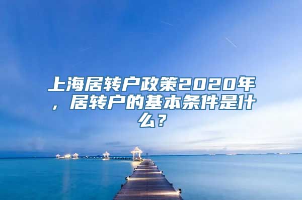 上海居转户政策2020年，居转户的基本条件是什么？