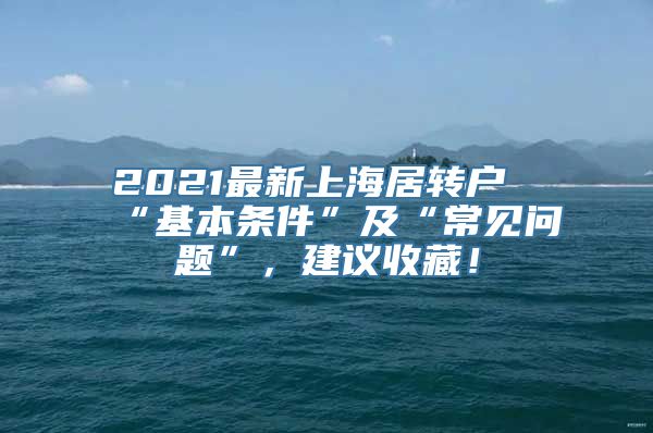 2021最新上海居转户“基本条件”及“常见问题”，建议收藏！