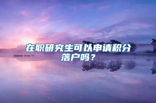 在职研究生可以申请积分落户吗？