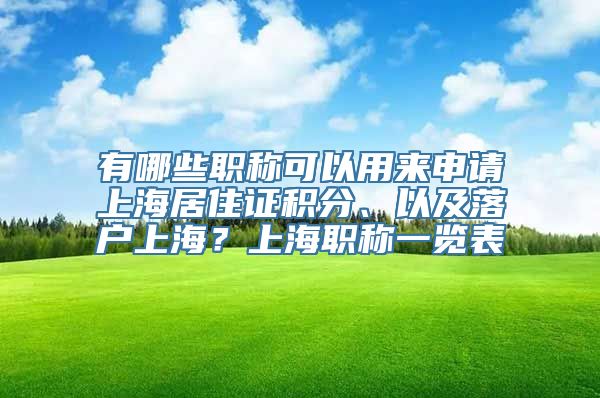 有哪些职称可以用来申请上海居住证积分、以及落户上海？上海职称一览表