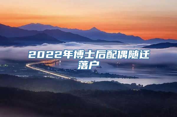 2022年博士后配偶随迁落户