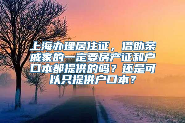 上海办理居住证，借助亲戚家的一定要房产证和户口本都提供的吗？还是可以只提供户口本？