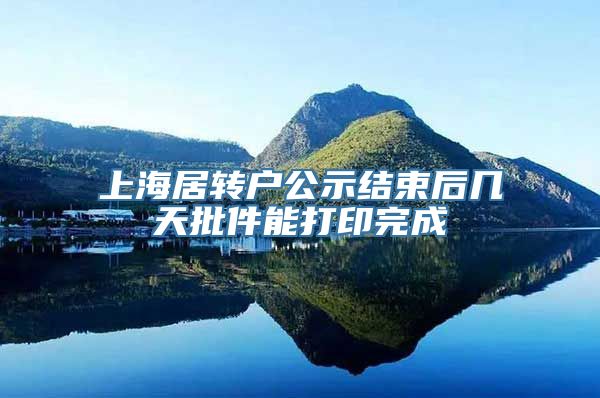 上海居转户公示结束后几天批件能打印完成