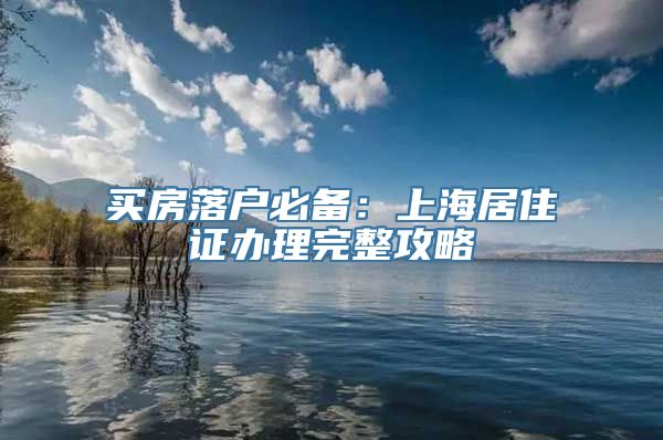 买房落户必备：上海居住证办理完整攻略