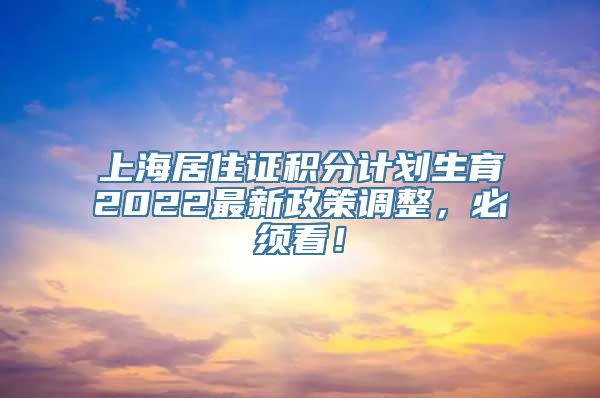 上海居住证积分计划生育2022最新政策调整，必须看！