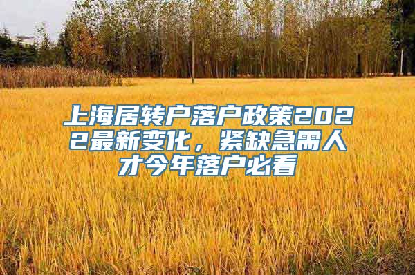 上海居转户落户政策2022最新变化，紧缺急需人才今年落户必看