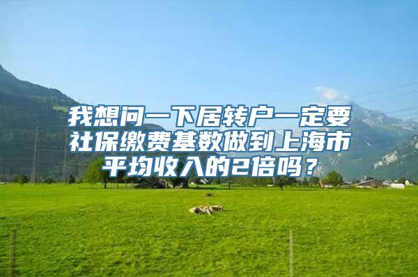 我想问一下居转户一定要社保缴费基数做到上海市平均收入的2倍吗？