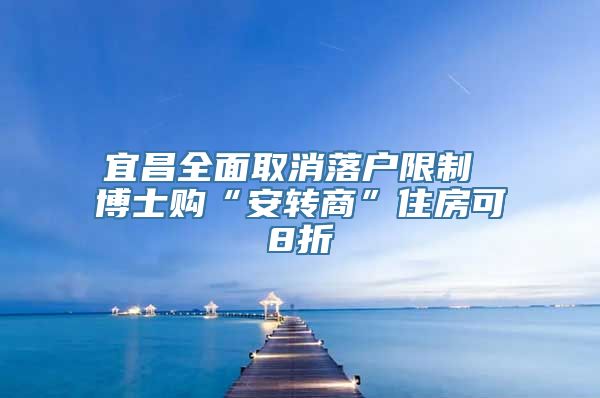 宜昌全面取消落户限制 博士购“安转商”住房可8折