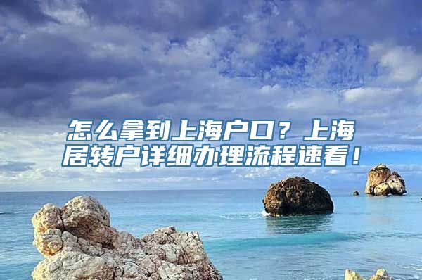 怎么拿到上海户口？上海居转户详细办理流程速看！