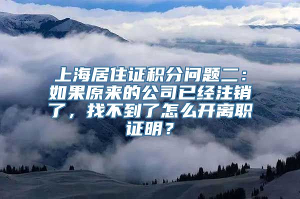 上海居住证积分问题二：如果原来的公司已经注销了，找不到了怎么开离职证明？