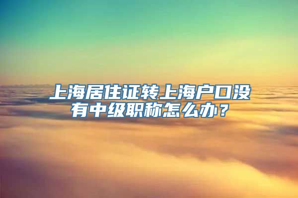 上海居住证转上海户口没有中级职称怎么办？