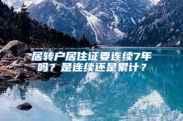 居转户居住证要连续7年吗？是连续还是累计？