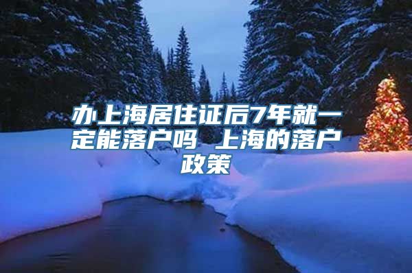 办上海居住证后7年就一定能落户吗 上海的落户政策