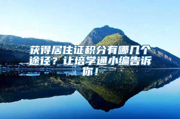 获得居住证积分有哪几个途径？让培学通小编告诉你！