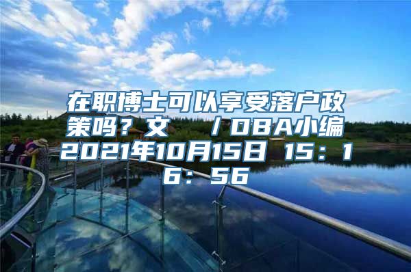 在职博士可以享受落户政策吗？文  ／DBA小编2021年10月15日 15：16：56