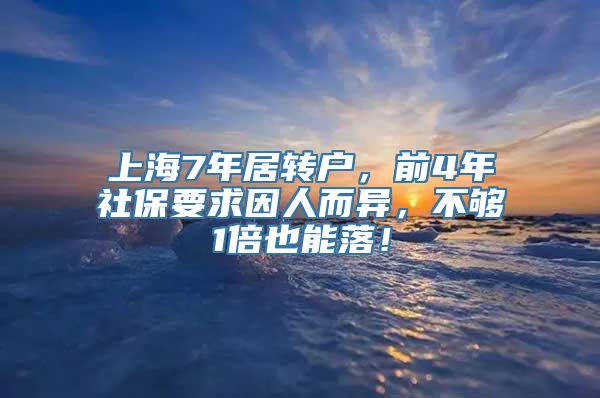 上海7年居转户，前4年社保要求因人而异，不够1倍也能落！