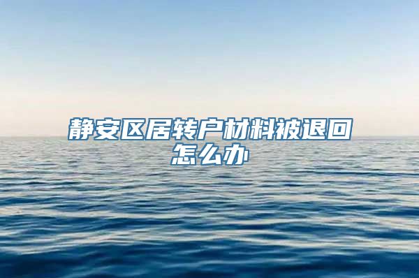 静安区居转户材料被退回怎么办