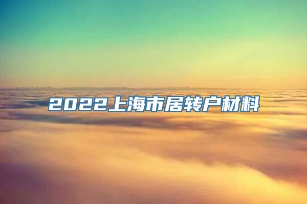 2022上海市居转户材料