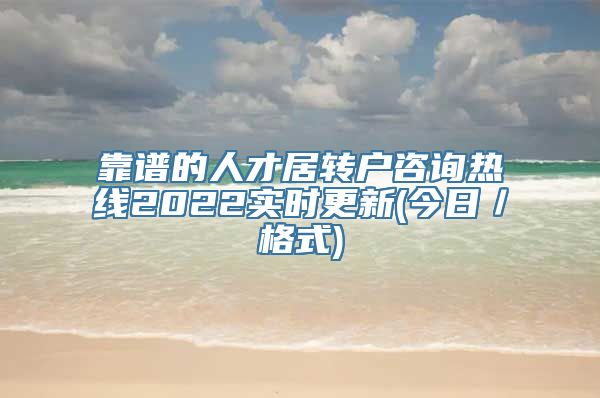 靠谱的人才居转户咨询热线2022实时更新(今日／格式)