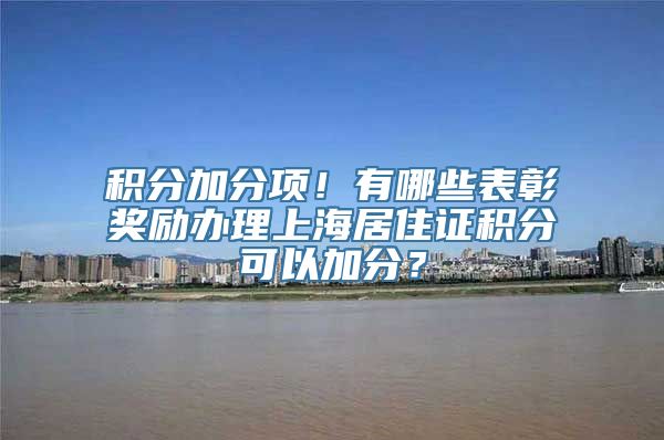 积分加分项！有哪些表彰奖励办理上海居住证积分可以加分？