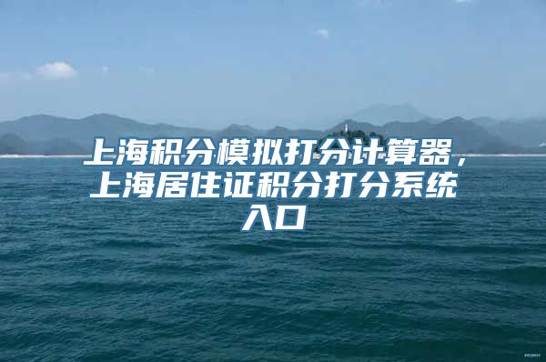 上海积分模拟打分计算器，上海居住证积分打分系统入口