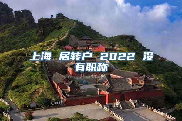 上海 居转户 2022 没有职称