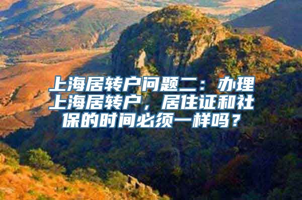 上海居转户问题二：办理上海居转户，居住证和社保的时间必须一样吗？