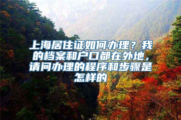 上海居住证如何办理？我的档案和户口都在外地，请问办理的程序和步骤是怎样的