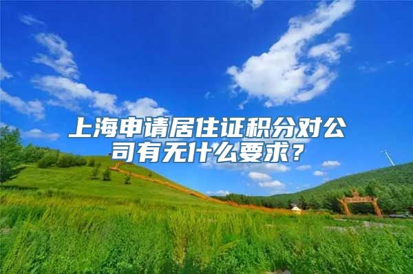 上海申请居住证积分对公司有无什么要求？