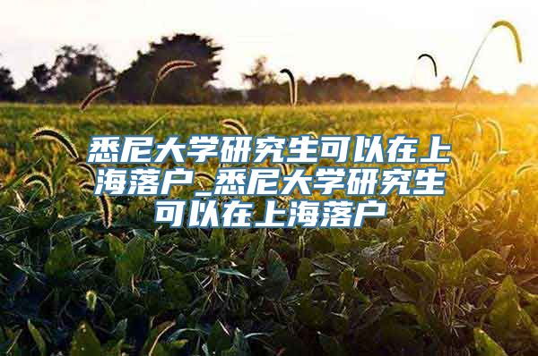 悉尼大学研究生可以在上海落户_悉尼大学研究生可以在上海落户