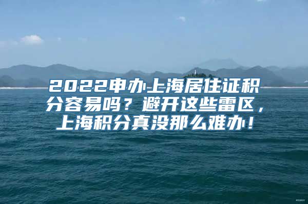 2022申办上海居住证积分容易吗？避开这些雷区，上海积分真没那么难办！