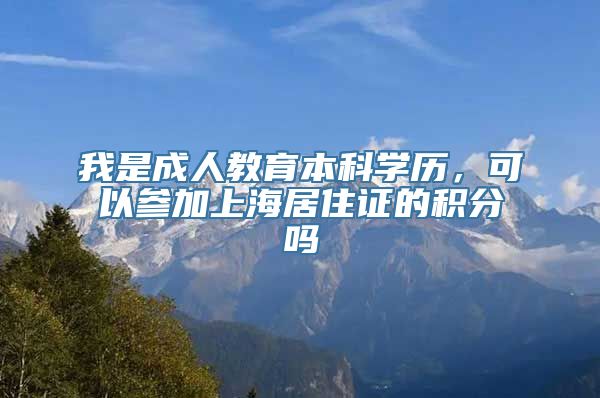 我是成人教育本科学历，可以参加上海居住证的积分吗