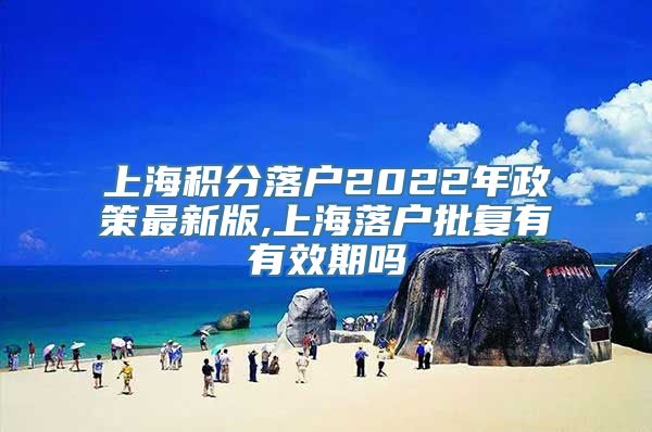 上海积分落户2022年政策最新版,上海落户批复有有效期吗