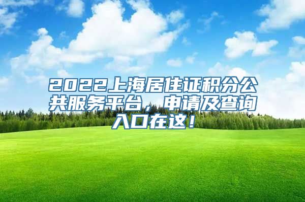 2022上海居住证积分公共服务平台，申请及查询入口在这！