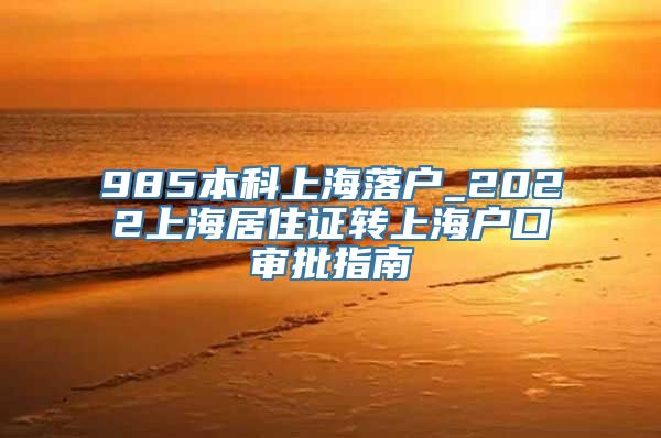 985本科上海落户_2022上海居住证转上海户口审批指南