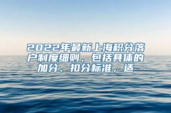 2022年最新上海积分落户制度细则，包括具体的加分、扣分标准，适