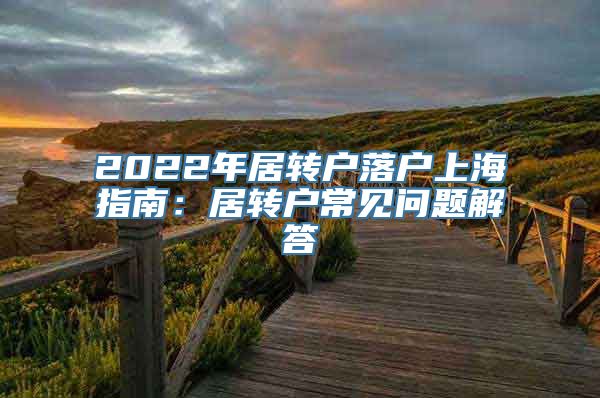 2022年居转户落户上海指南：居转户常见问题解答