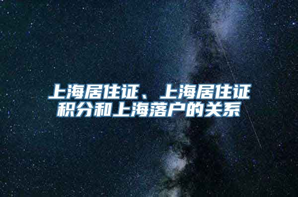 上海居住证、上海居住证积分和上海落户的关系