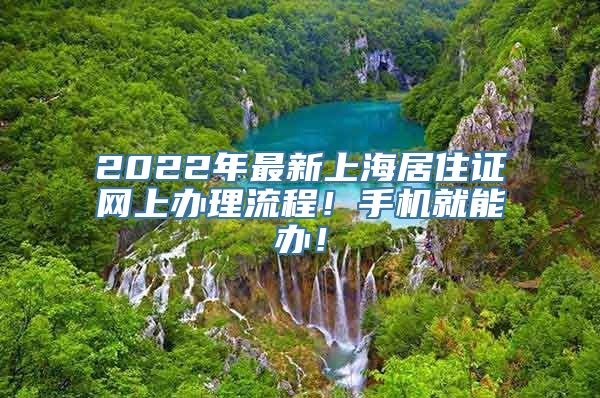 2022年最新上海居住证网上办理流程！手机就能办！