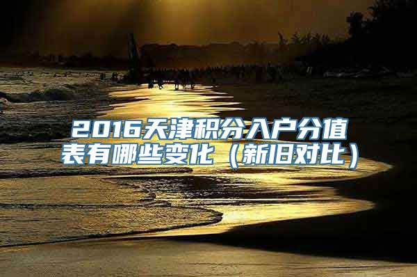 2016天津积分入户分值表有哪些变化（新旧对比）