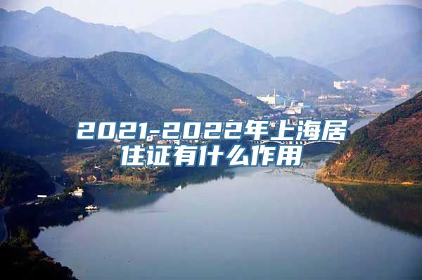 2021-2022年上海居住证有什么作用