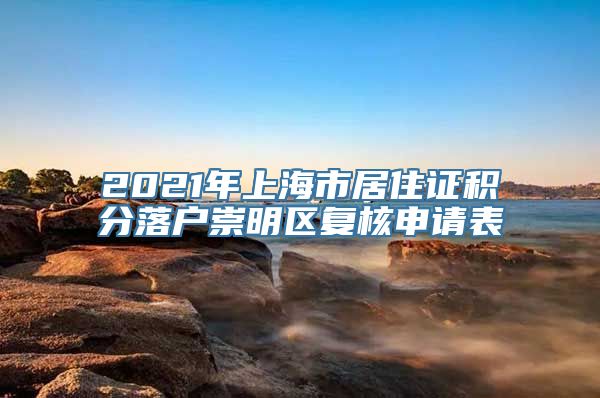 2021年上海市居住证积分落户崇明区复核申请表