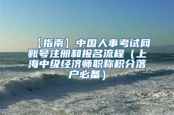 【指南】中国人事考试网账号注册和报名流程（上海中级经济师职称积分落户必备）